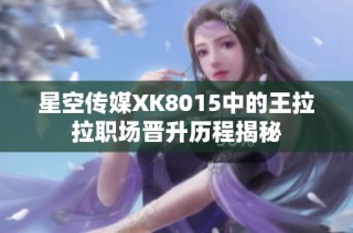 星空传媒XK8015中的王拉拉职场晋升历程揭秘
