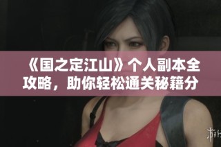 《国之定江山》个人副本全攻略，助你轻松通关秘籍分享