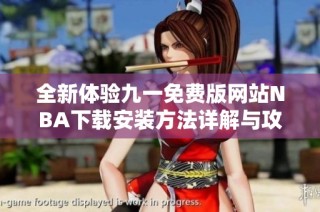 全新体验九一免费版网站NBA下载安装方法详解与攻略分享