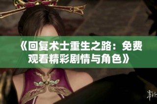 《回复术士重生之路：免费观看精彩剧情与角色》