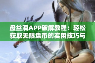 盘丝洞APP破解教程：轻松获取无限盘币的实用技巧与方法