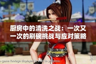 厨房中的清洗之战：一次又一次的刷碗挑战与应对策略