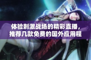 体验刺激战场的精彩直播，推荐几款免费的国外应用程序