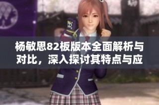 杨敏思82板版本全面解析与对比，深入探讨其特点与应用