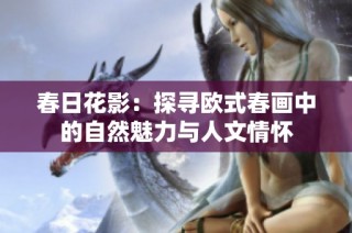 春日花影：探寻欧式春画中的自然魅力与人文情怀