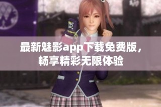 最新魅影app下载免费版，畅享精彩无限体验