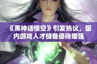 《黑神话悟空》引发热议，国内游戏人才储备亟待增强