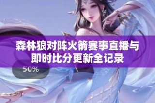 森林狼对阵火箭赛事直播与即时比分更新全记录