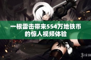一根雷击带来554万地铁币的惊人视频体验