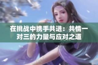 在挑战中携手共进：共情一对三的力量与应对之道