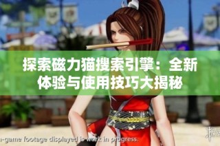 探索磁力猫搜索引擎：全新体验与使用技巧大揭秘
