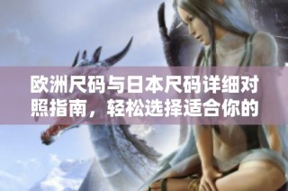 欧洲尺码与日本尺码详细对照指南，轻松选择适合你的尺码