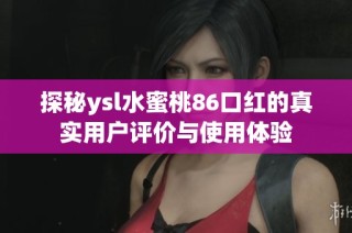 探秘ysl水蜜桃86口红的真实用户评价与使用体验