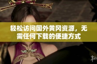 轻松访问国外黄冈资源，无需任何下载的便捷方式