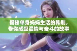 揭秘单身妈妈生活的韩剧，带你感受温情与奋斗的故事