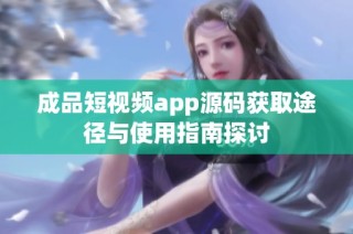 成品短视频app源码获取途径与使用指南探讨