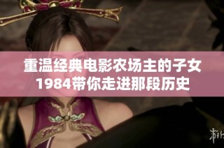 重温经典电影农场主的子女1984带你走进那段历史