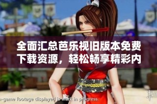 全面汇总芭乐视旧版本免费下载资源，轻松畅享精彩内容