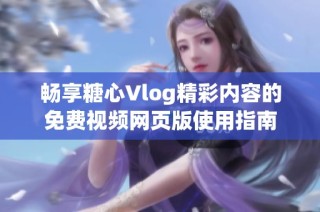 畅享糖心Vlog精彩内容的免费视频网页版使用指南