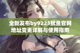 全新发布by9225鱿鱼官网地址变更详解与使用指南