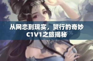 从网恋到现实，贺行的奇妙C1V1之旅揭秘