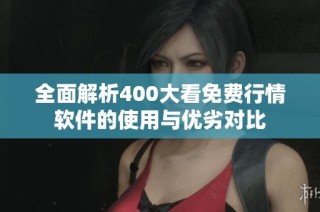 全面解析400大看免费行情软件的使用与优劣对比