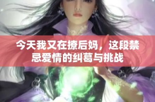 今天我又在撩后妈，这段禁忌爱情的纠葛与挑战