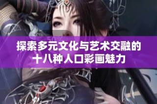 探索多元文化与艺术交融的十八种人口彩画魅力