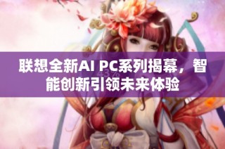 联想全新AI PC系列揭幕，智能创新引领未来体验