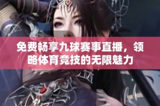免费畅享九球赛事直播，领略体育竞技的无限魅力