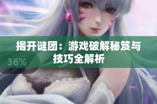 揭开谜团：游戏破解秘笈与技巧全解析