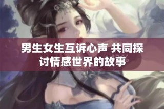 男生女生互诉心声 共同探讨情感世界的故事