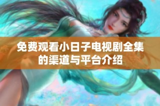 免费观看小日子电视剧全集的渠道与平台介绍