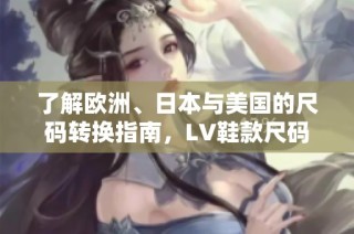 了解欧洲、日本与美国的尺码转换指南，LV鞋款尺码解析