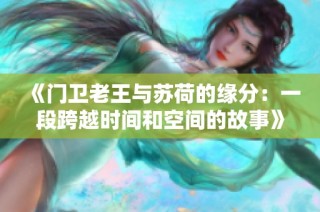 《门卫老王与苏荷的缘分：一段跨越时间和空间的故事》