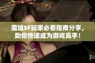 魔域SF玩家必看指南分享，助你快速成为游戏高手！