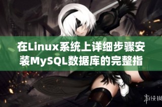 在Linux系统上详细步骤安装MySQL数据库的完整指南