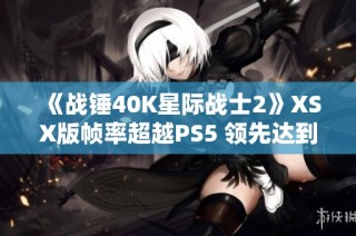 《战锤40K星际战士2》XSX版帧率超越PS5 领先达到15FPS