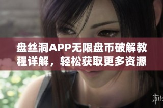 盘丝洞APP无限盘币破解教程详解，轻松获取更多资源