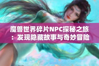 魔兽世界碎片NPC探秘之旅:发现隐藏故事与奇妙冒险