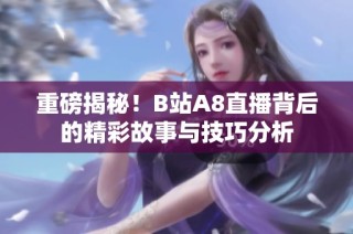 重磅揭秘！B站A8直播背后的精彩故事与技巧分析