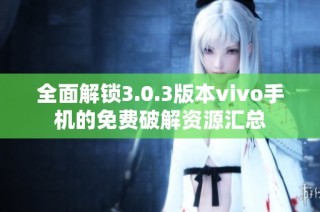 全面解锁3.0.3版本vivo手机的免费破解资源汇总