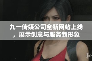 九一传媒公司全新网站上线，展示创意与服务新形象