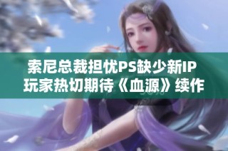 索尼总裁担忧PS缺少新IP 玩家热切期待《血源》续作