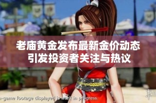 老庙黄金发布最新金价动态 引发投资者关注与热议