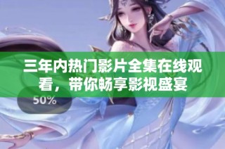 三年内热门影片全集在线观看，带你畅享影视盛宴