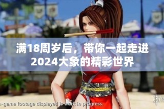 满18周岁后，带你一起走进2024大象的精彩世界