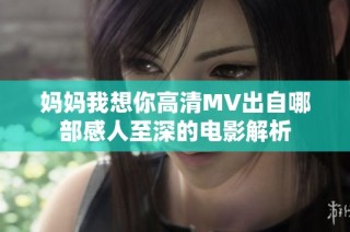 妈妈我想你高清MV出自哪部感人至深的电影解析