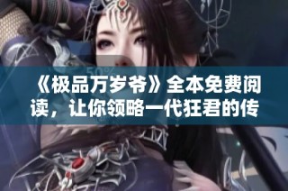 《极品万岁爷》全本免费阅读，让你领略一代狂君的传奇人生与精彩故事