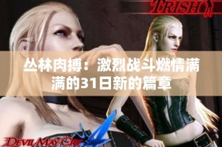 丛林肉搏：激烈战斗燃情满满的31日新的篇章